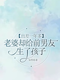 《出差一年多，老婆却给前男友生了孩子》陈奕池瑶无广告在线阅读