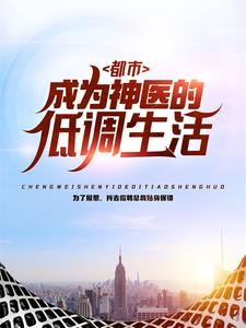 《都市：成为神医的低调生活》免费章节都市：成为神医的低调生活点我搜索全章节小说