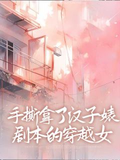 抖音热推小说《手撕拿了汉子婊剧本的穿越女》全文在线阅读