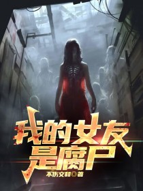 我的女友是腐尸(不伤文和)最佳创作小说全文在线阅读