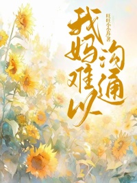 我妈难以沟通江河夏夏小说全文-我妈难以沟通小说