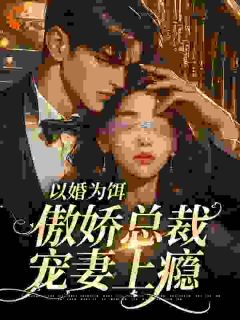 抖音爆款《以婚为饵：傲娇总裁宠妻上瘾》张晓红王立强无广告阅读