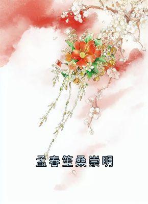 孟春笙桑崇明完整版免费阅读，孟春笙桑崇明小说大结局在哪看