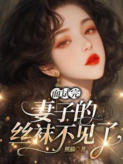 《面试完，妻子的丝袜不见了沈妍周望》面试完，妻子的丝袜不见了全文免费阅读【完整章节】