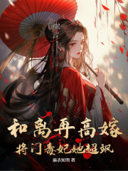 《和离再高嫁，将门毒妃她超飒》精彩章节-和离再高嫁，将门毒妃她超飒免费阅读全文