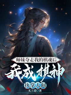 《裴玉和裴玉欢》主角小说师妹夺走我的棋魂后，我成棋神执掌人间抖音文免费阅读全文