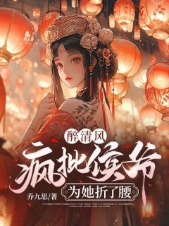 新上《醉清风：疯批侯爷为她折了腰》乔九思小说免费阅读