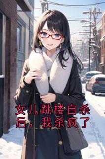 热文女儿跳楼自杀后，我杀疯了小说-主角苏沫寒周明泽全文在线阅读