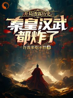 抖音完结《开局透露历史，秦皇汉武都炸了》唐水嬴政(全文在线阅读)