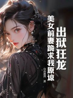 《出狱狂龙：美女前妻跪求我原谅》曲超林文露全章节目录免费阅读