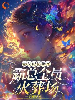 《恶女记忆曝光，霸总全员火葬场》免费章节恶女记忆曝光，霸总全员火葬场点我搜索全章节小说