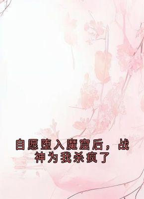 《自愿堕入魔窟后，战神为我杀疯了》快手热推静莲玄胤曼珠免费阅读