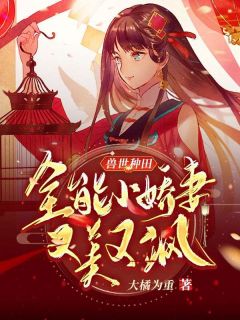 抖音热推小说《兽世种田：全能小娇妻又美又飒》全文在线阅读