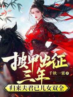 《披甲出征三年，归来夫君已儿女双全》完整版-穆筝瑶杜怀逸在线全文阅读