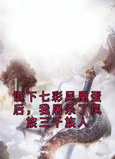 爆款小说《诞下七彩凤凰蛋后，我屠杀了凤族三千族人》主角景清瑶光全文在线完本阅读