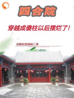 《四合院：穿越成傻柱以后摆烂了！》by奇妙的发财树小说完结版在线阅读