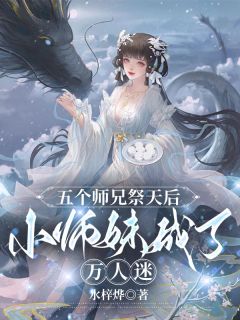 五个师兄祭天后，小师妹成了万人迷小说-五个师兄祭天后，小师妹成了万人迷抖音小说叶朝瑶晏辰