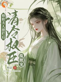 娇软夫人摆烂后，清冷权臣揽腰宠