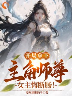 开局拿下主角师尊，女主悔断肠！