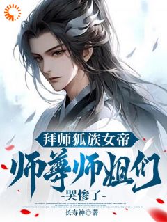 拜师狐族女帝，师尊师姐们哭惨了