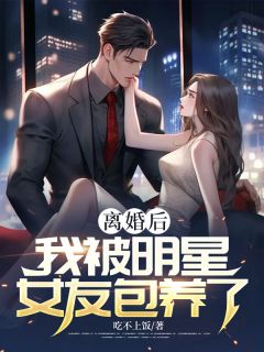 离婚后，我被明星女友包养了