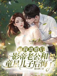 逼我离婚后，影帝老公和童星儿子后悔了