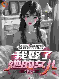 被青梅背叛后，我娶了她的女儿