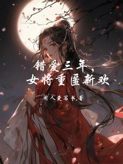 错爱三年，女将重匿新欢