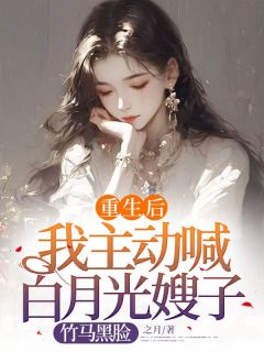 重生后我主动喊白月光嫂子，竹马黑脸