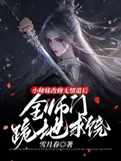 小师妹改修无情道后，全师门跪地求饶