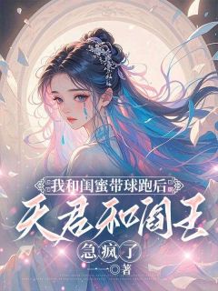 我和闺蜜带球跑后，天君和阎王急疯了