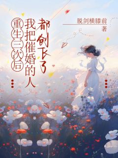 重生三次后，我把逼婚的人都创飞了