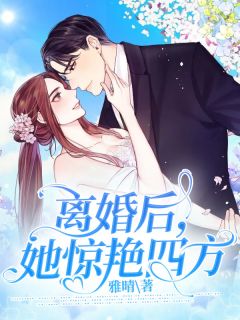 离婚后，她惊艳四方大结局免费阅读全文