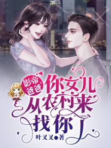 《影帝爸爸，你女儿从农村来找你了》by叶叉叉小说完结版在线阅读