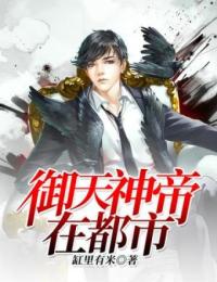 爆款小说由作者缸里有米所创作的御天神帝在都市在线阅读