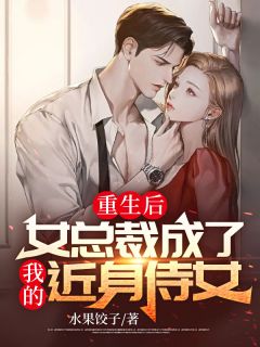 《重生后，女总裁成了我的近身侍女》无广告阅读 林清玄林清柠免费在线阅读