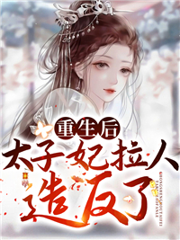 无弹窗小说重生后太子妃拉人造反了 作者安绵绵