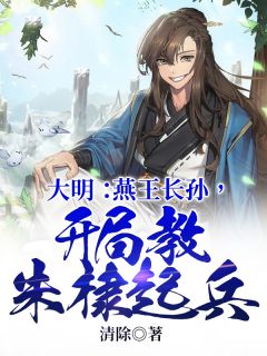 朱瞻壑朱棣小说抖音热文《大明：燕王长孙，开局教朱棣起兵》完结版