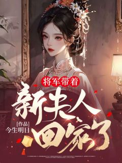 无弹窗小说将军带着新夫人回家了 作者今生明日