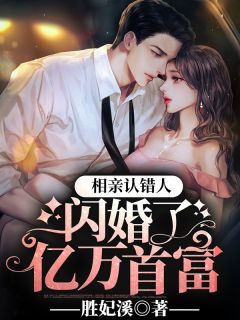 【抖音】相亲认错人，闪婚了亿万首富全文阅读