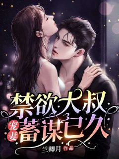 精选好书《禁欲大叔宠妻他蓄谋已久》无删减版全文在线