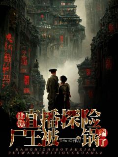 主角王兆赵老四小说完整版-让你直播探险，尸王被一锅端了免费阅读全文