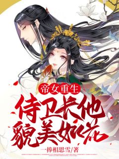 抖音热推小说《帝女重生：侍卫长他貌美如花》全文在线阅读