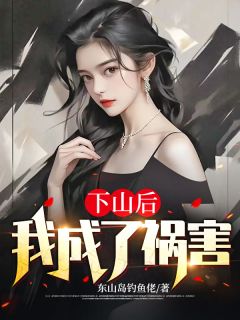 抖音爆款《下山后，我成了祸害》周禄夏雪初无广告阅读