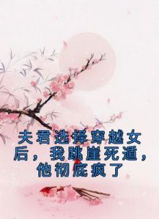 好看的夫君选择穿越女后，我跳崖死遁，他彻底疯了小说，主角叶娇娇顾昀亭最新章节阅读