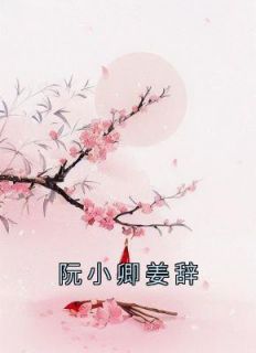 热门小说《阮小卿姜辞》完整版全文阅读