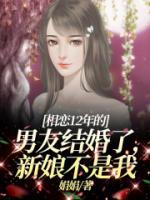 《相恋12年的男友结婚了，新娘不是我》李文文许见谅大结局小说全章节阅读