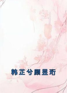 主角韩芷兮顾昱珩小说完整版-韩芷兮顾昱珩免费阅读全文