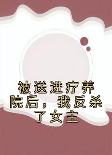 抖音爆款被送进疗养院后，我反杀了女主小说免费阅读