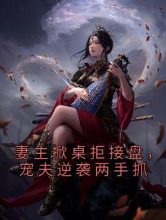 （全集-免费）妻主掀桌拒接盘，宠夫逆袭两手抓完本小说_顾凉徐无烟全文免费阅读